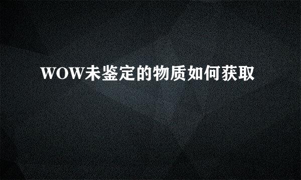 WOW未鉴定的物质如何获取