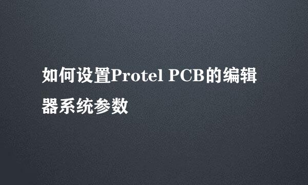 如何设置Protel PCB的编辑器系统参数