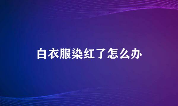 白衣服染红了怎么办