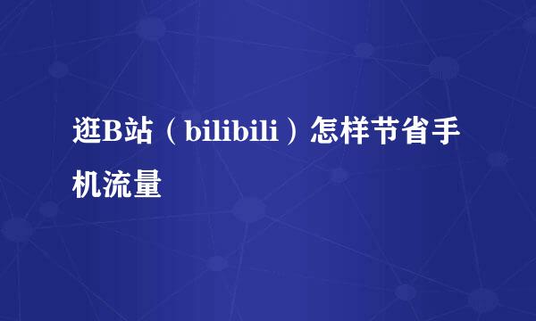 逛B站(bilibili)怎样节省手机流量