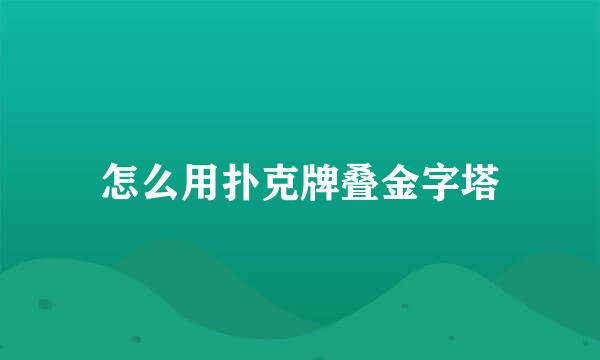 怎么用扑克牌叠金字塔