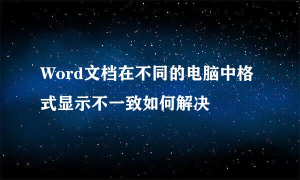 Word文档在不同的电脑中格式显示不一致如何解决