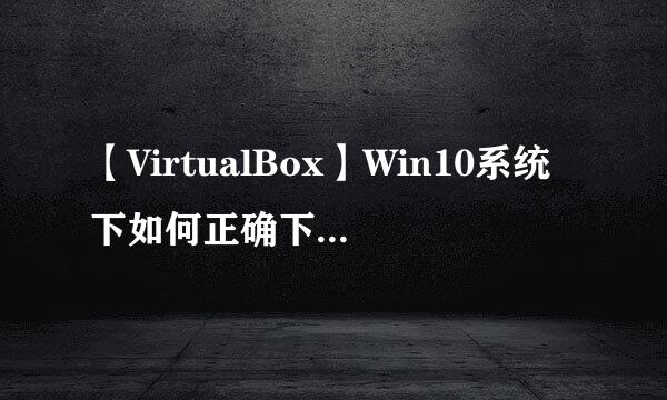 【VirtualBox】Win10系统下如何正确下载与安装