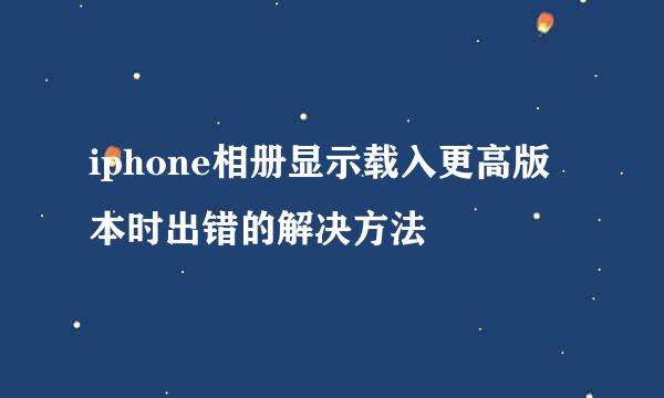 iphone相册显示载入更高版本时出错的解决方法