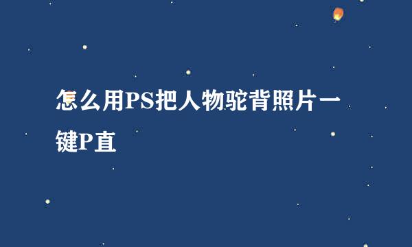 怎么用PS把人物驼背照片一键P直