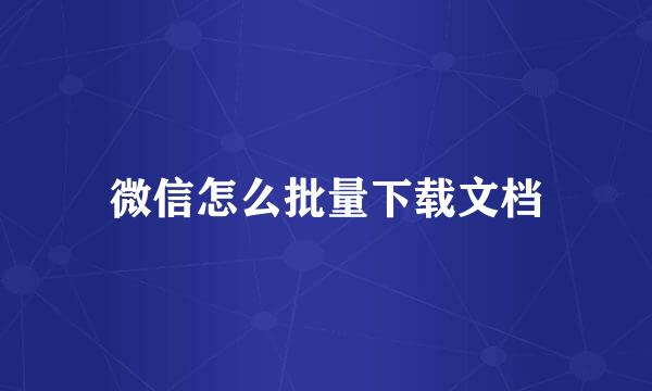 微信怎么批量下载文档