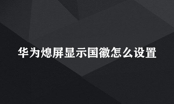 华为熄屏显示国徽怎么设置