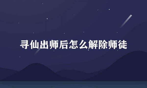 寻仙出师后怎么解除师徒