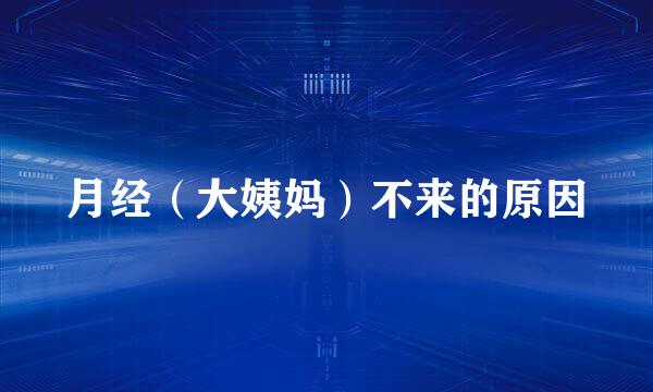 月经（大姨妈）不来的原因