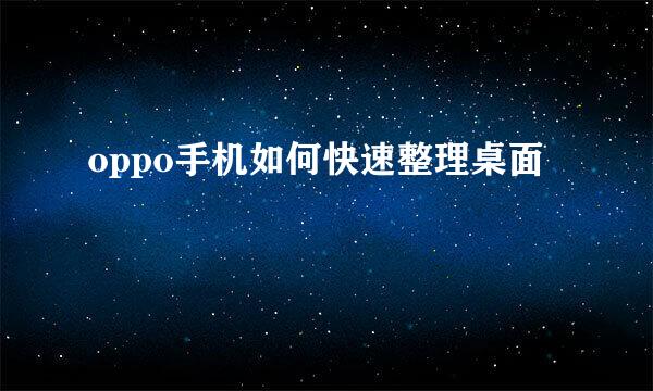 oppo手机如何快速整理桌面