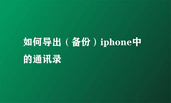 如何导出（备份）iphone中的通讯录