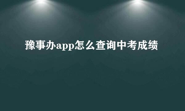 豫事办app怎么查询中考成绩