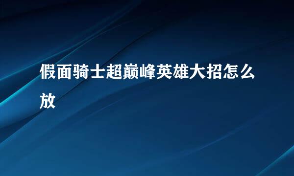 假面骑士超巅峰英雄大招怎么放