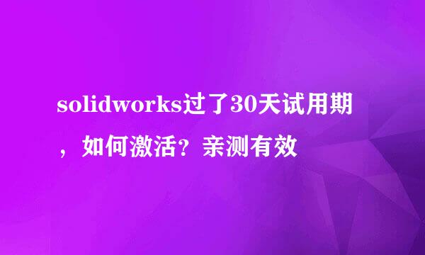 solidworks过了30天试用期，如何激活？亲测有效