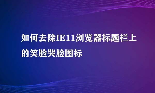 如何去除IE11浏览器标题栏上的笑脸哭脸图标