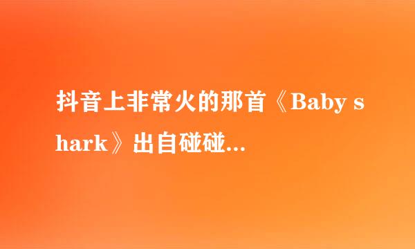 抖音上非常火的那首《Baby shark》出自碰碰狐哪个系列