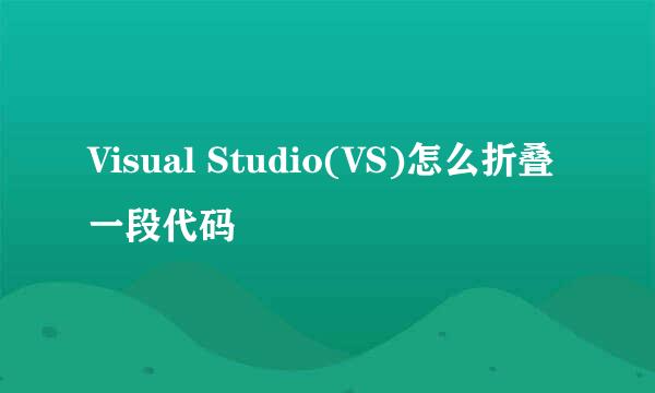 Visual Studio(VS)怎么折叠一段代码