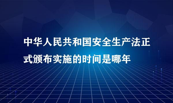 中华人民共和国安全生产法正式颁布实施的时间是哪年