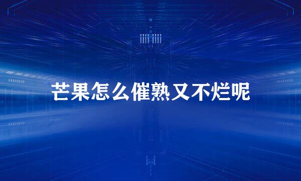 芒果怎么催熟又不烂呢