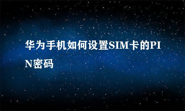 华为手机如何设置SIM卡的PIN密码