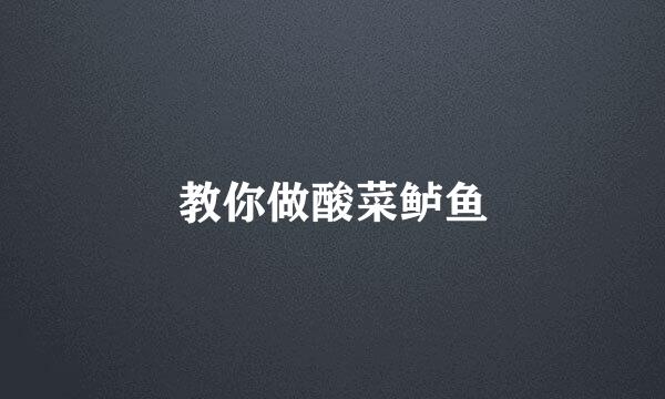 教你做酸菜鲈鱼