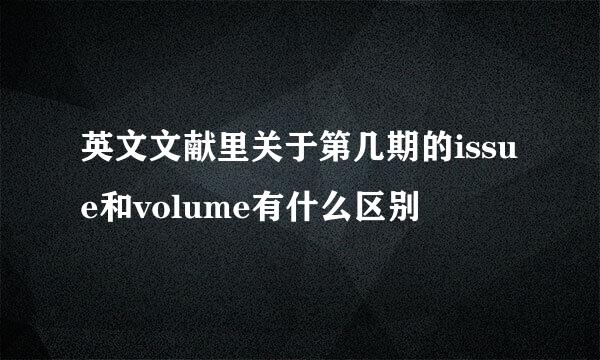 英文文献里关于第几期的issue和volume有什么区别