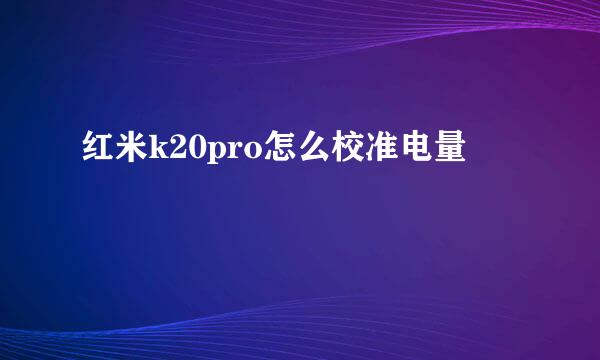 红米k20pro怎么校准电量