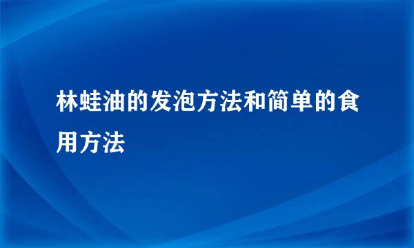 林蛙油的发泡方法和简单的食用方法