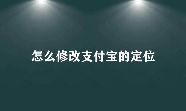 怎么修改支付宝的定位