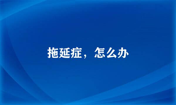 拖延症，怎么办