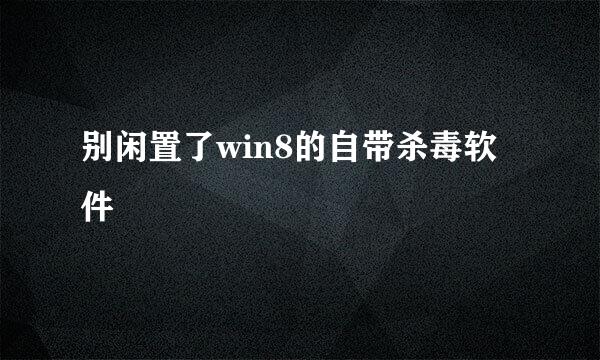 别闲置了win8的自带杀毒软件