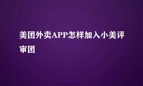 美团外卖APP怎样加入小美评审团
