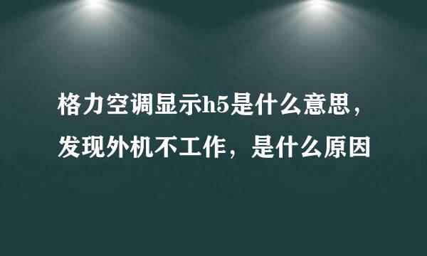 格力空调显示h5是什么意思,发现外机不工作,是什么原因