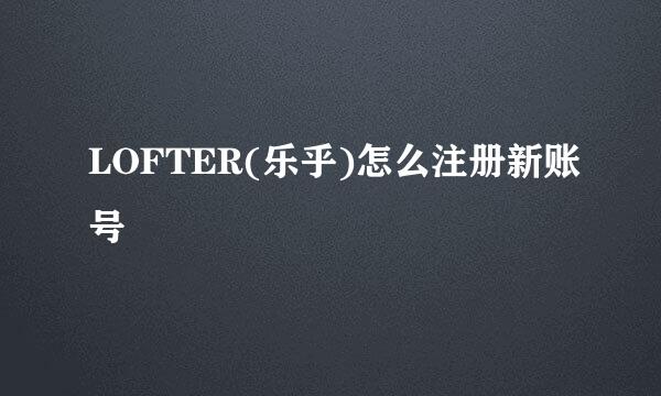 LOFTER(乐乎)怎么注册新账号