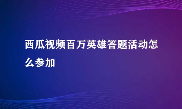 西瓜视频百万英雄答题活动怎么参加