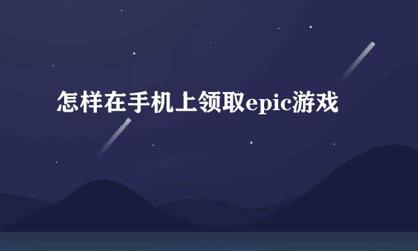 怎样在手机上领取epic游戏