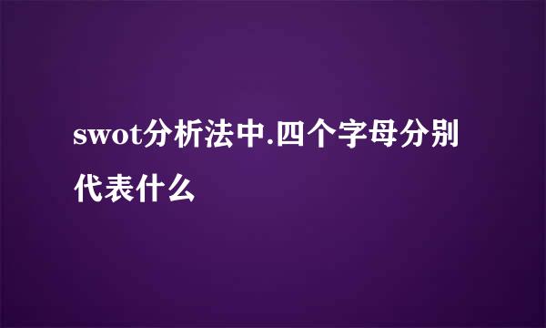 swot分析法中.四个字母分别代表什么