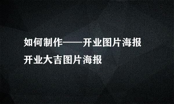 如何制作——开业图片海报 开业大吉图片海报