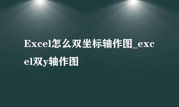 Excel怎么双坐标轴作图_excel双y轴作图