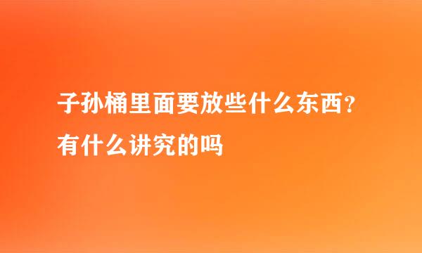 子孙桶里面要放些什么东西？有什么讲究的吗