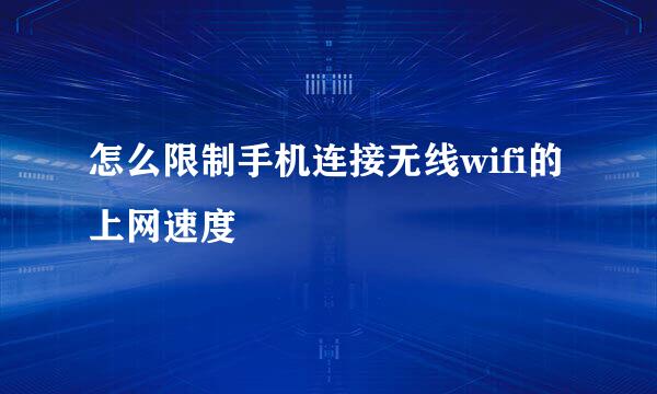 怎么限制手机连接无线wifi的上网速度
