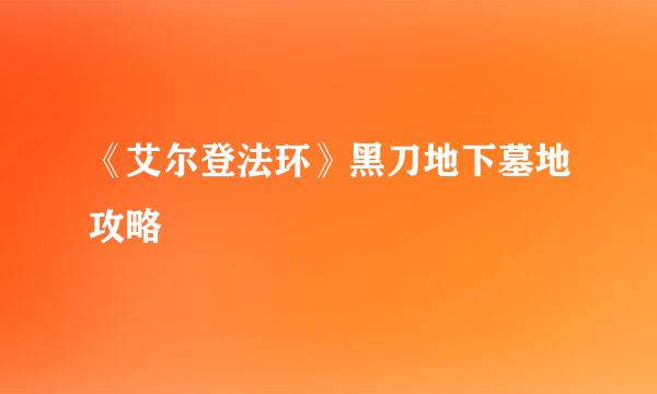 《艾尔登法环》黑刀地下墓地攻略