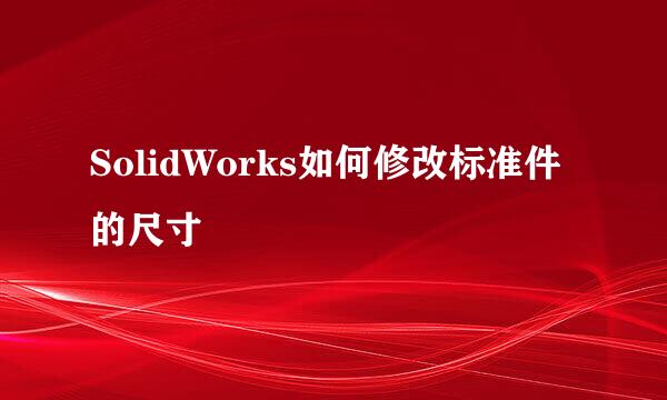 SolidWorks如何修改标准件的尺寸