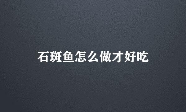 石斑鱼怎么做才好吃