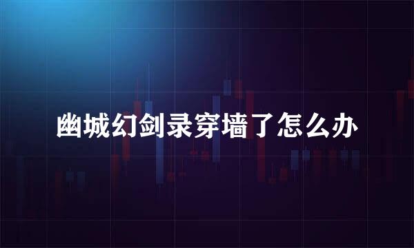 幽城幻剑录穿墙了怎么办