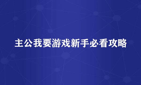 主公我要游戏新手必看攻略