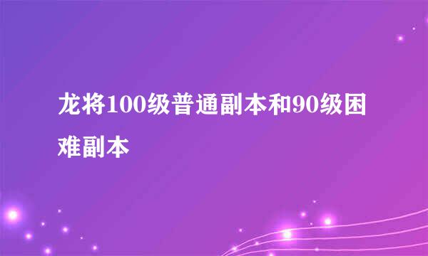 龙将100级普通副本和90级困难副本
