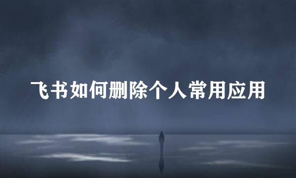 飞书如何删除个人常用应用