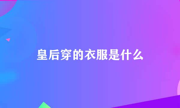 皇后穿的衣服是什么