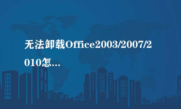无法卸载Office2003/2007/2010怎样强制卸载